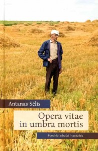 Antanas Sėlis. Opera vitae in umbra mortis: poetiniai užrašai ir pokalbis. V.: Lietuvių literatūros ir tautosakos institutas, 2019. 316 p.